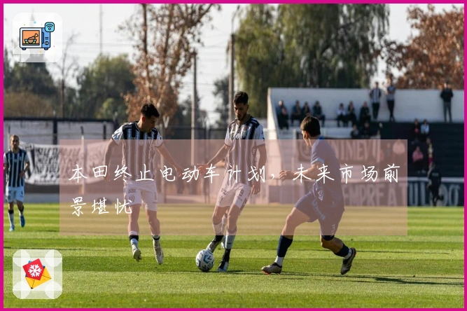 本田终止电动车计划，未来市场前景堪忧