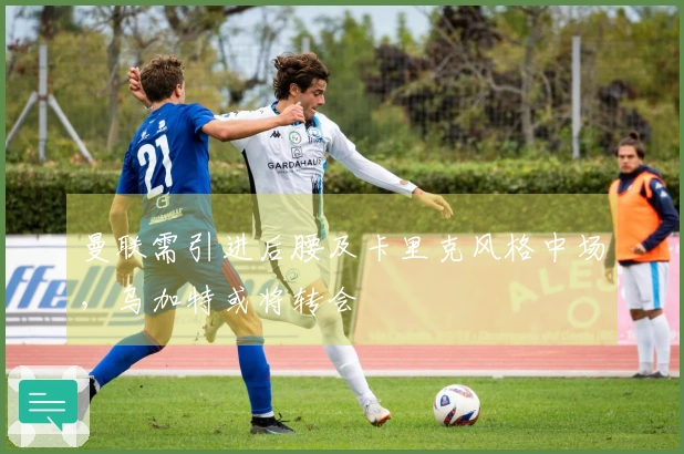 曼联需引进后腰及卡里克风格中场，乌加特或将转会