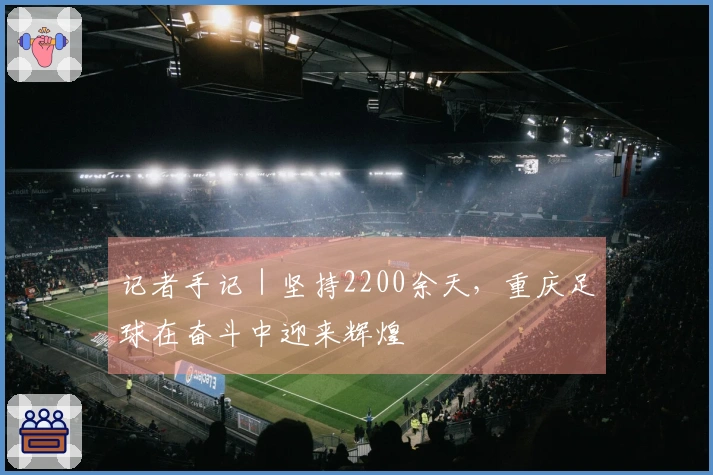 记者手记｜坚持2200余天，重庆足球在奋斗中迎来辉煌