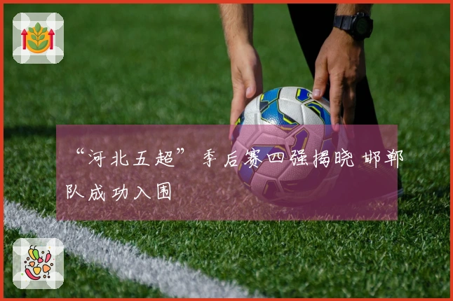 “河北五超”季后赛四强揭晓 邯郸队成功入围