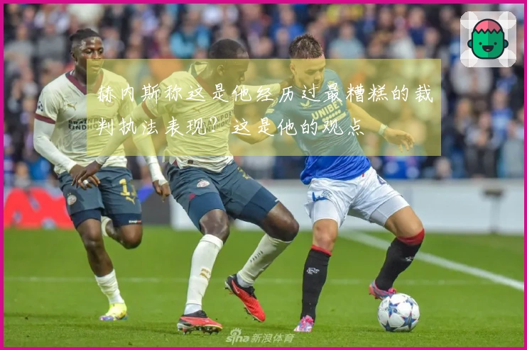 赫内斯称这是他经历过最糟糕的裁判执法表现？这是他的观点