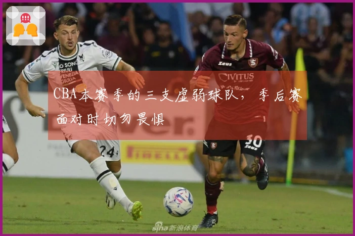 CBA本赛季的三支虚弱球队,季后赛面对时切勿畏惧