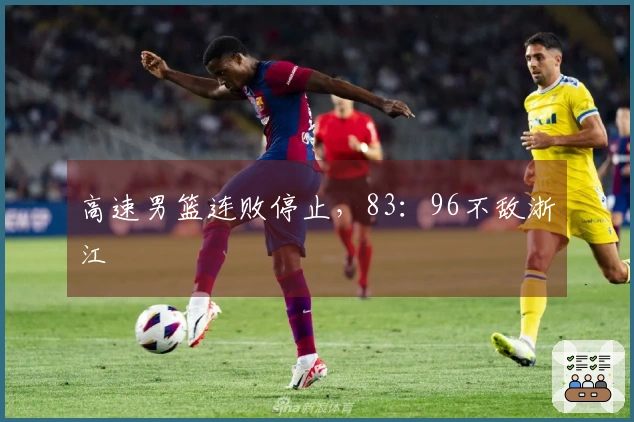 高速男篮连败停止，83：96不敌浙江