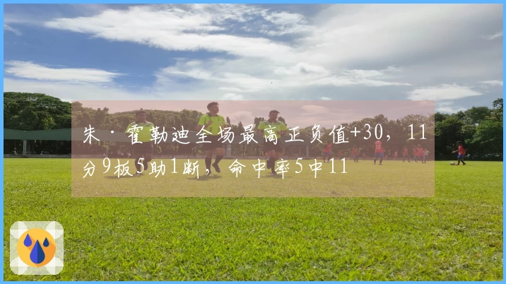 朱·霍勒迪全场最高正负值+30，11分9板5助1断，命中率5中11