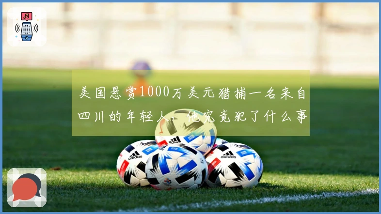 美国悬赏1000万美元猎捕一名来自四川的年轻人，他究竟犯了什么事？