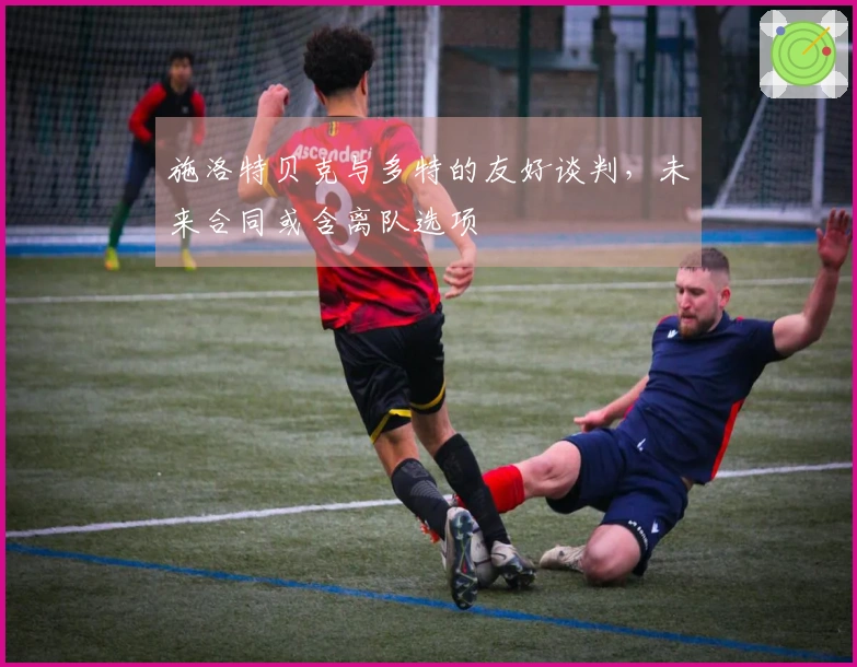 施洛特贝克与多特的友好谈判，未来合同或含离队选项