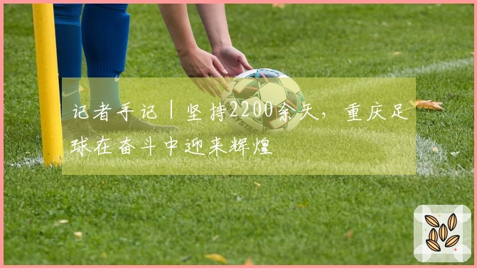 记者手记｜坚持2200余天，重庆足球在奋斗中迎来辉煌